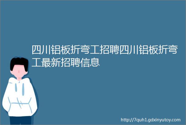 四川铝板折弯工招聘四川铝板折弯工最新招聘信息